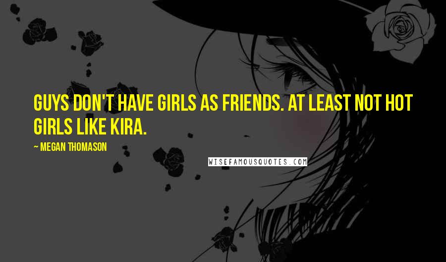 Megan Thomason Quotes: Guys don't have girls as friends. At least not hot girls like Kira.