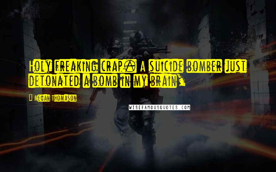 Megan Thomason Quotes: Holy freaking crap. A suicide bomber just detonated a bomb in my brain,