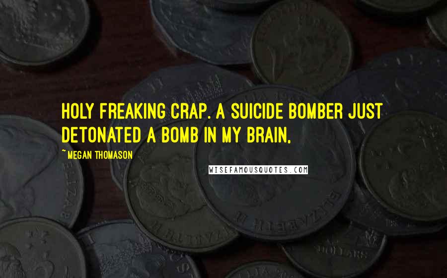 Megan Thomason Quotes: Holy freaking crap. A suicide bomber just detonated a bomb in my brain,