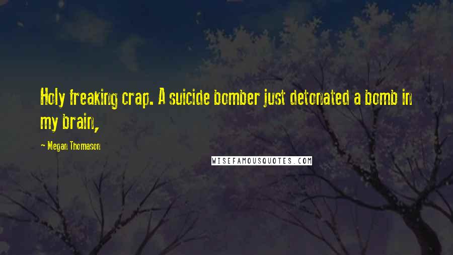 Megan Thomason Quotes: Holy freaking crap. A suicide bomber just detonated a bomb in my brain,