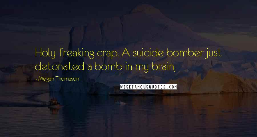 Megan Thomason Quotes: Holy freaking crap. A suicide bomber just detonated a bomb in my brain,