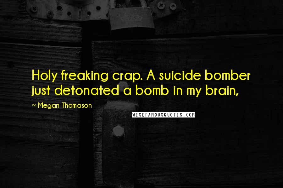 Megan Thomason Quotes: Holy freaking crap. A suicide bomber just detonated a bomb in my brain,