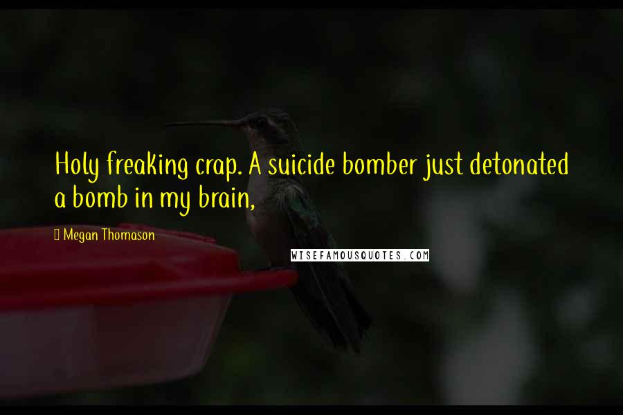 Megan Thomason Quotes: Holy freaking crap. A suicide bomber just detonated a bomb in my brain,