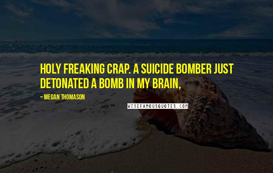 Megan Thomason Quotes: Holy freaking crap. A suicide bomber just detonated a bomb in my brain,