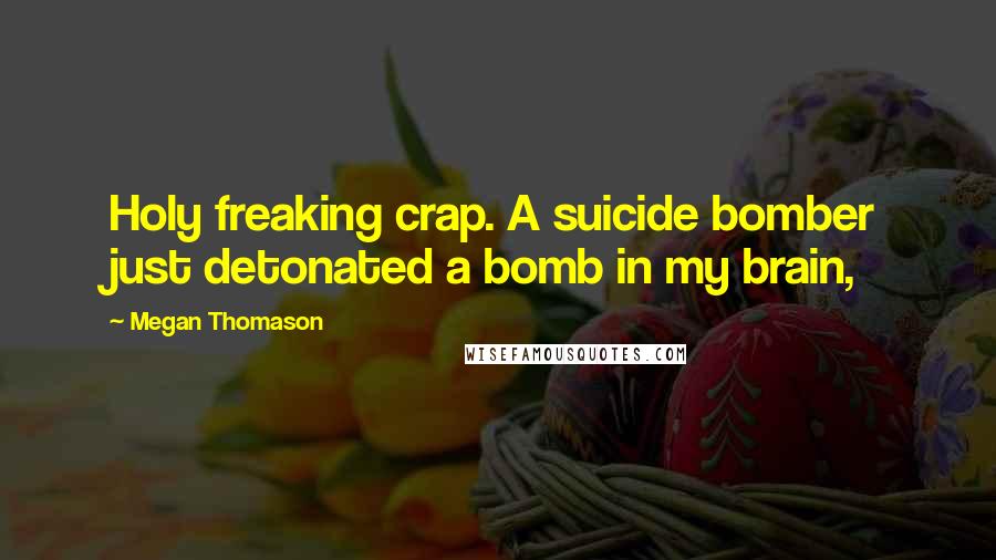 Megan Thomason Quotes: Holy freaking crap. A suicide bomber just detonated a bomb in my brain,