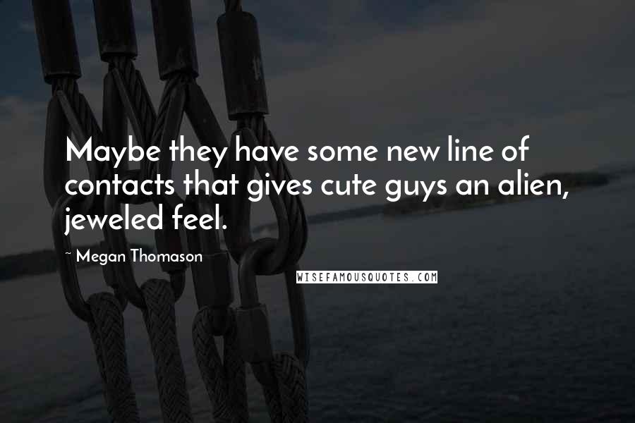 Megan Thomason Quotes: Maybe they have some new line of contacts that gives cute guys an alien, jeweled feel.