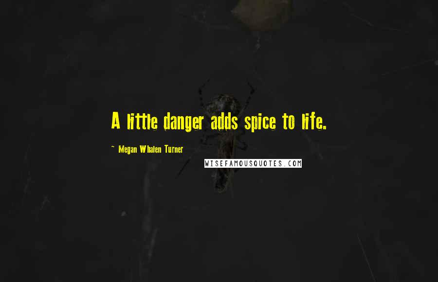 Megan Whalen Turner Quotes: A little danger adds spice to life.