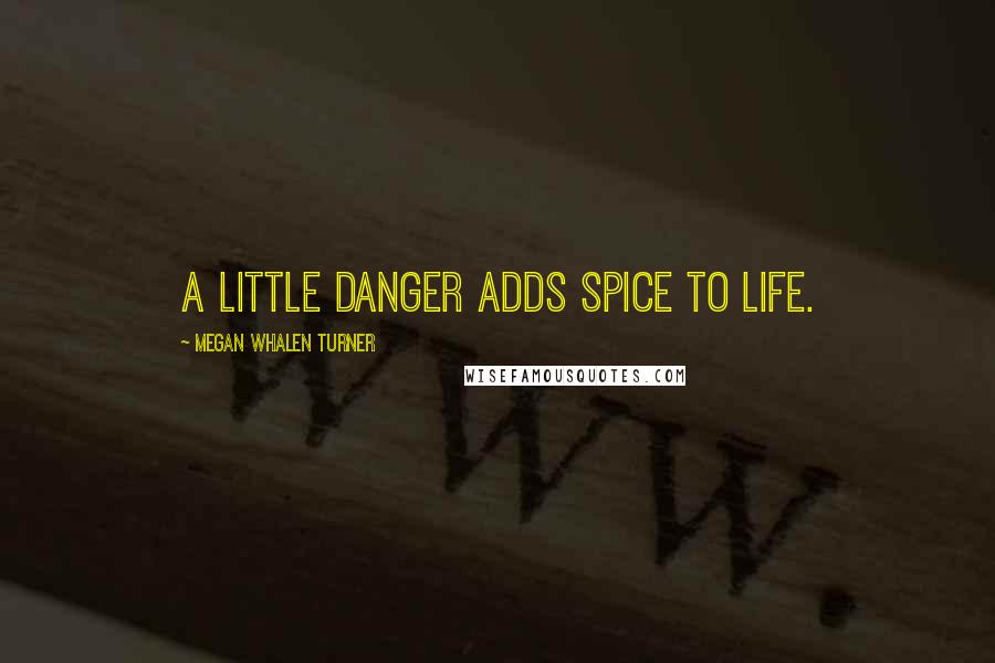 Megan Whalen Turner Quotes: A little danger adds spice to life.