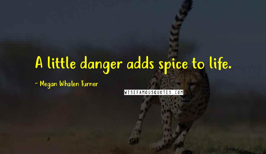 Megan Whalen Turner Quotes: A little danger adds spice to life.