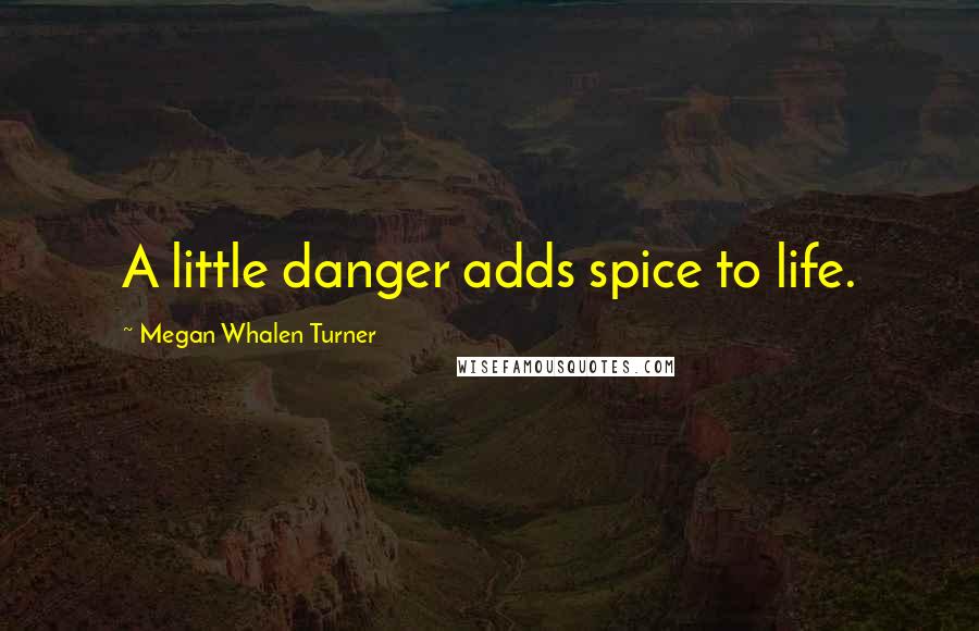 Megan Whalen Turner Quotes: A little danger adds spice to life.