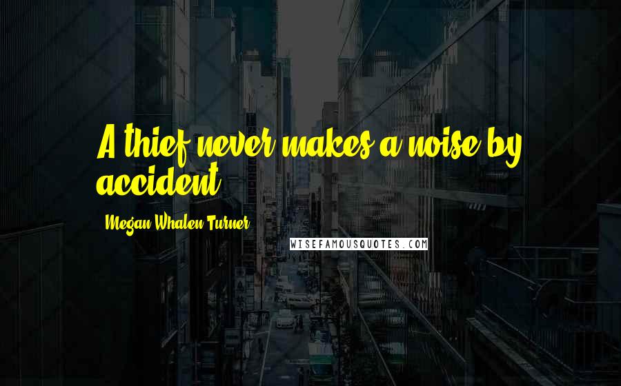 Megan Whalen Turner Quotes: A thief never makes a noise by accident.