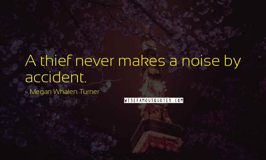 Megan Whalen Turner Quotes: A thief never makes a noise by accident.