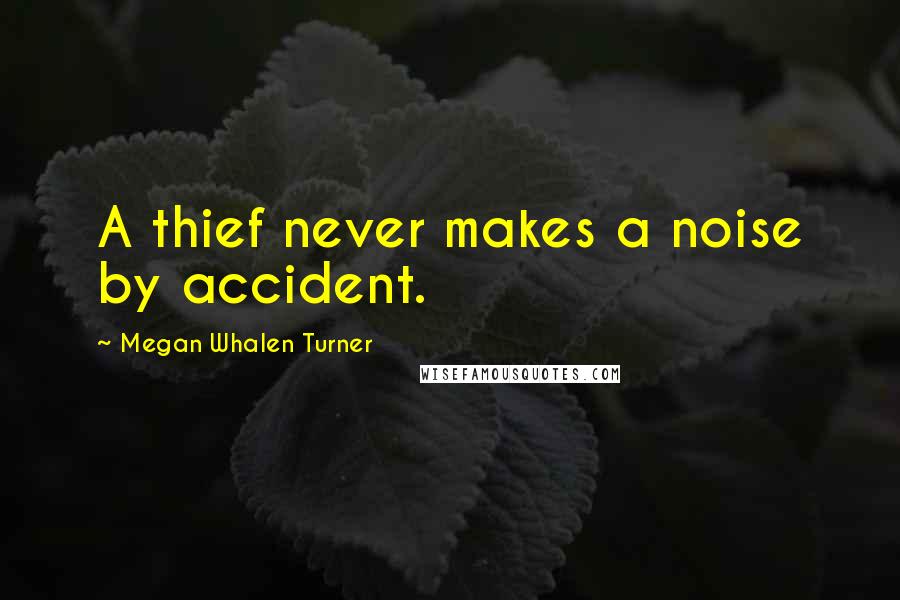 Megan Whalen Turner Quotes: A thief never makes a noise by accident.