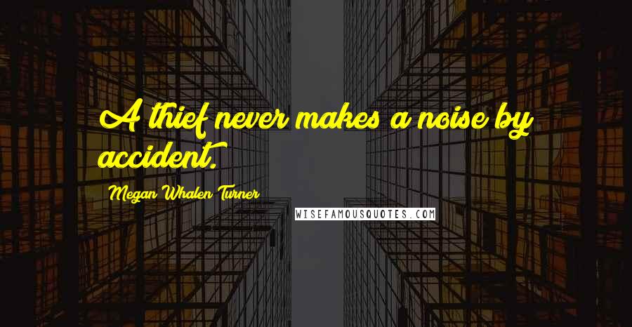 Megan Whalen Turner Quotes: A thief never makes a noise by accident.