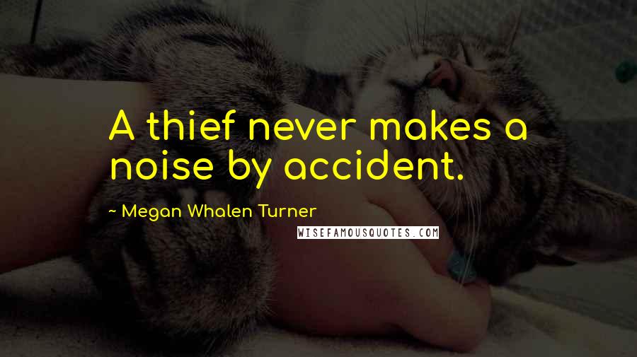 Megan Whalen Turner Quotes: A thief never makes a noise by accident.