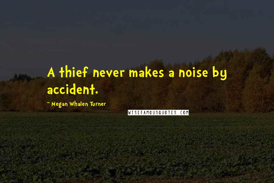 Megan Whalen Turner Quotes: A thief never makes a noise by accident.