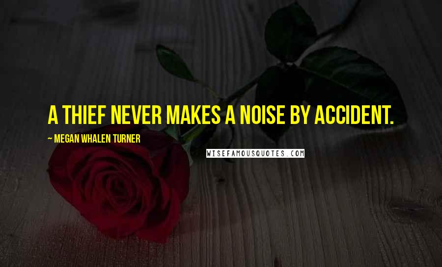 Megan Whalen Turner Quotes: A thief never makes a noise by accident.