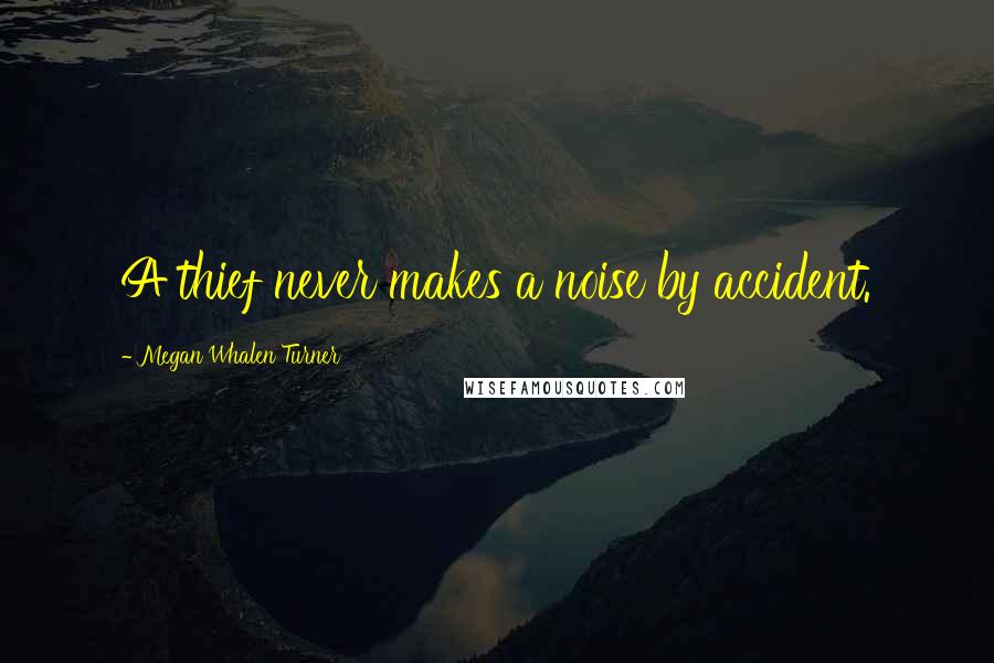 Megan Whalen Turner Quotes: A thief never makes a noise by accident.