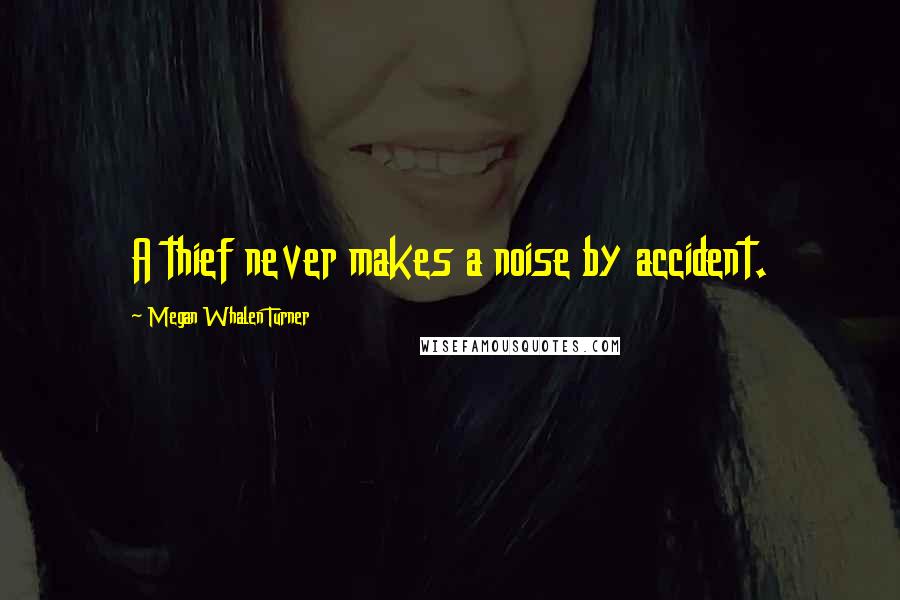 Megan Whalen Turner Quotes: A thief never makes a noise by accident.