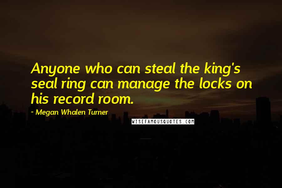 Megan Whalen Turner Quotes: Anyone who can steal the king's seal ring can manage the locks on his record room.