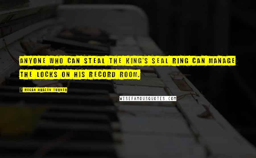 Megan Whalen Turner Quotes: Anyone who can steal the king's seal ring can manage the locks on his record room.