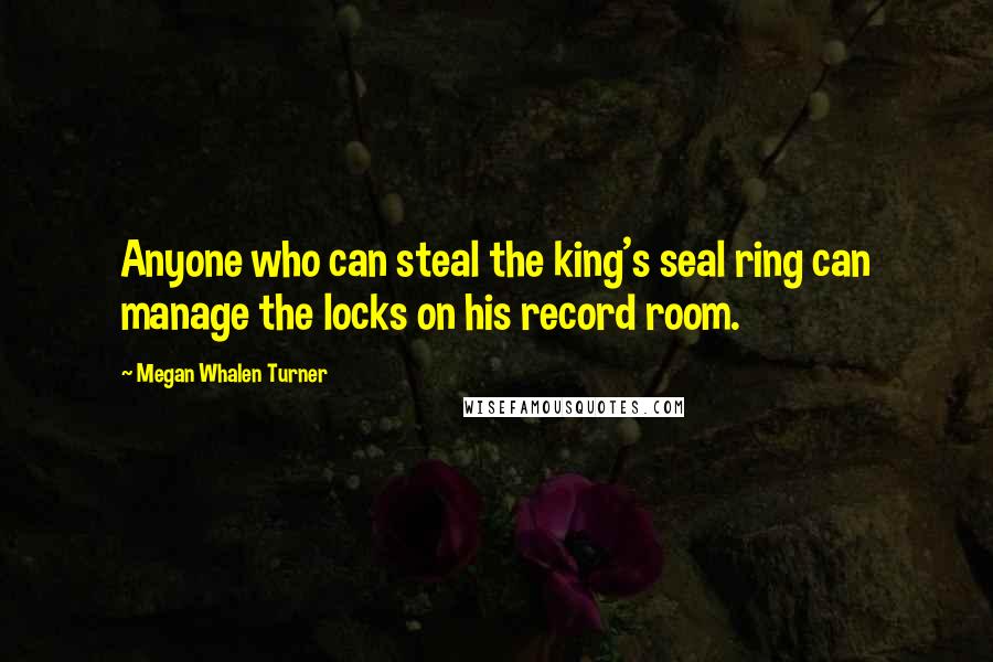 Megan Whalen Turner Quotes: Anyone who can steal the king's seal ring can manage the locks on his record room.