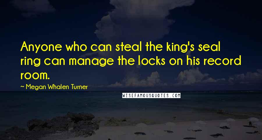 Megan Whalen Turner Quotes: Anyone who can steal the king's seal ring can manage the locks on his record room.