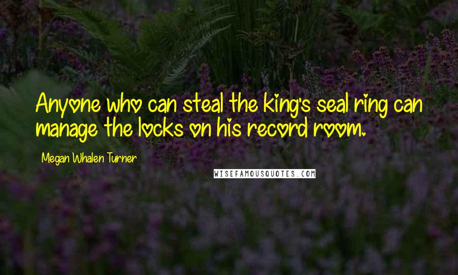 Megan Whalen Turner Quotes: Anyone who can steal the king's seal ring can manage the locks on his record room.