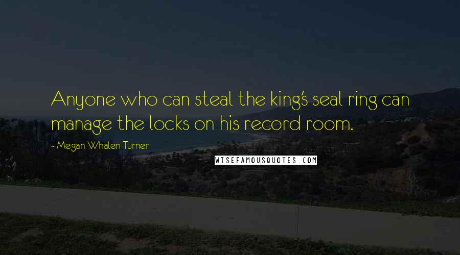 Megan Whalen Turner Quotes: Anyone who can steal the king's seal ring can manage the locks on his record room.