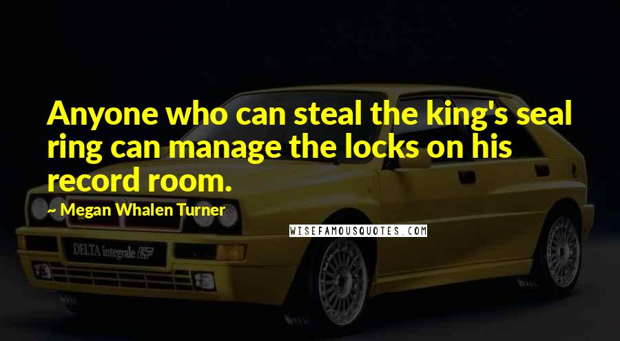 Megan Whalen Turner Quotes: Anyone who can steal the king's seal ring can manage the locks on his record room.