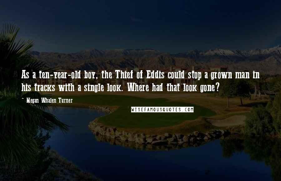 Megan Whalen Turner Quotes: As a ten-year-old boy, the Thief of Eddis could stop a grown man in his tracks with a single look. Where had that look gone?