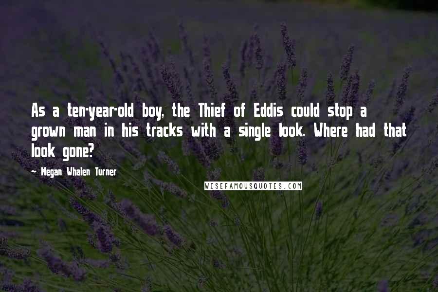 Megan Whalen Turner Quotes: As a ten-year-old boy, the Thief of Eddis could stop a grown man in his tracks with a single look. Where had that look gone?