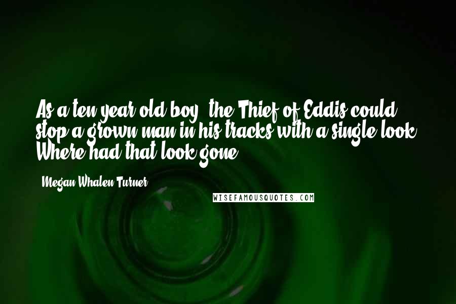 Megan Whalen Turner Quotes: As a ten-year-old boy, the Thief of Eddis could stop a grown man in his tracks with a single look. Where had that look gone?