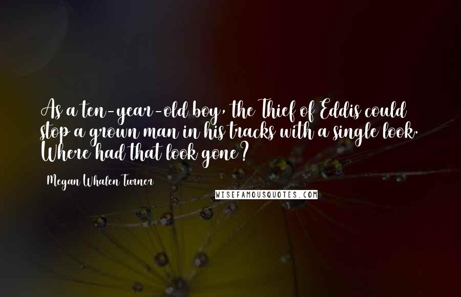 Megan Whalen Turner Quotes: As a ten-year-old boy, the Thief of Eddis could stop a grown man in his tracks with a single look. Where had that look gone?