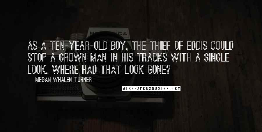 Megan Whalen Turner Quotes: As a ten-year-old boy, the Thief of Eddis could stop a grown man in his tracks with a single look. Where had that look gone?