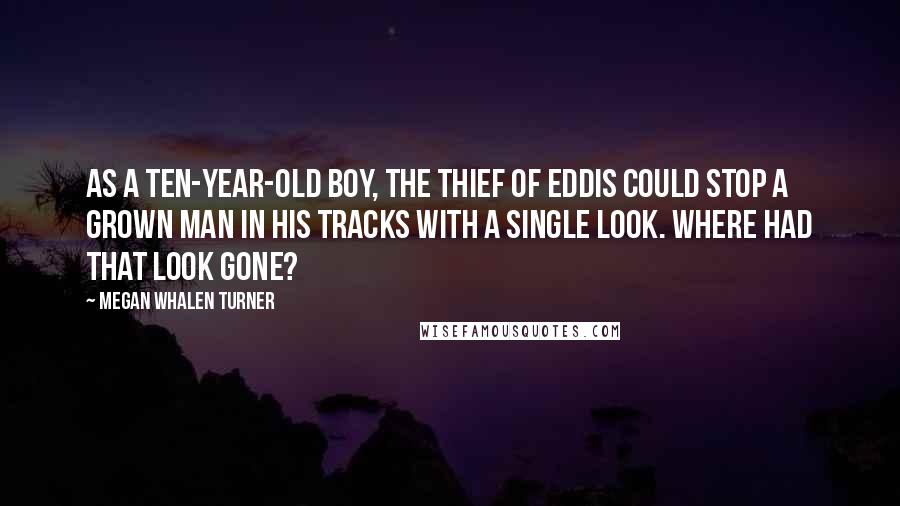 Megan Whalen Turner Quotes: As a ten-year-old boy, the Thief of Eddis could stop a grown man in his tracks with a single look. Where had that look gone?