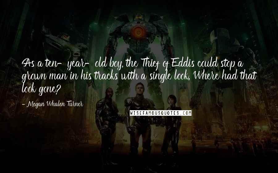 Megan Whalen Turner Quotes: As a ten-year-old boy, the Thief of Eddis could stop a grown man in his tracks with a single look. Where had that look gone?