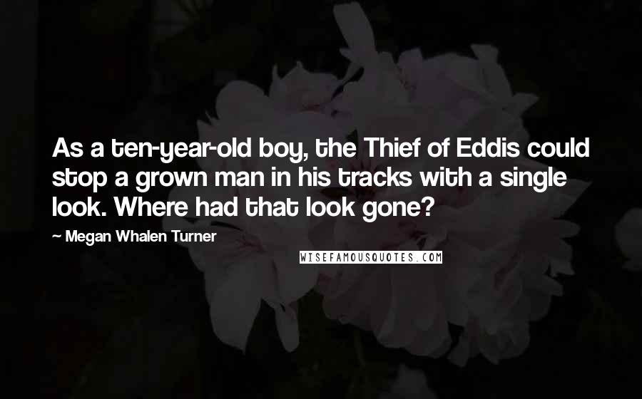 Megan Whalen Turner Quotes: As a ten-year-old boy, the Thief of Eddis could stop a grown man in his tracks with a single look. Where had that look gone?