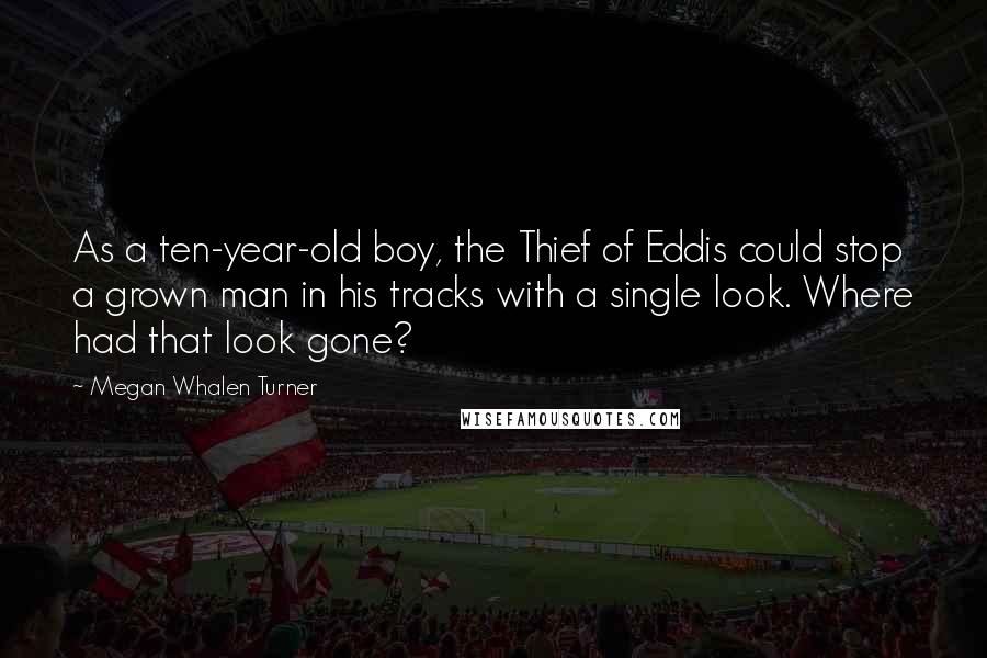 Megan Whalen Turner Quotes: As a ten-year-old boy, the Thief of Eddis could stop a grown man in his tracks with a single look. Where had that look gone?