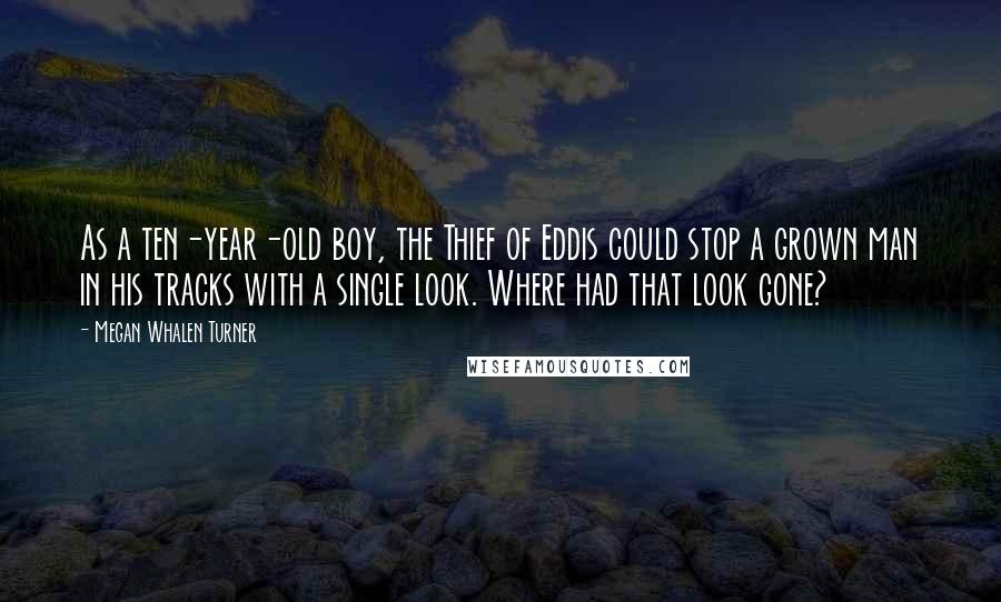 Megan Whalen Turner Quotes: As a ten-year-old boy, the Thief of Eddis could stop a grown man in his tracks with a single look. Where had that look gone?