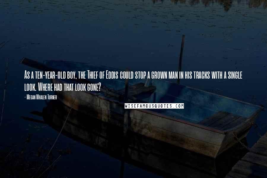 Megan Whalen Turner Quotes: As a ten-year-old boy, the Thief of Eddis could stop a grown man in his tracks with a single look. Where had that look gone?