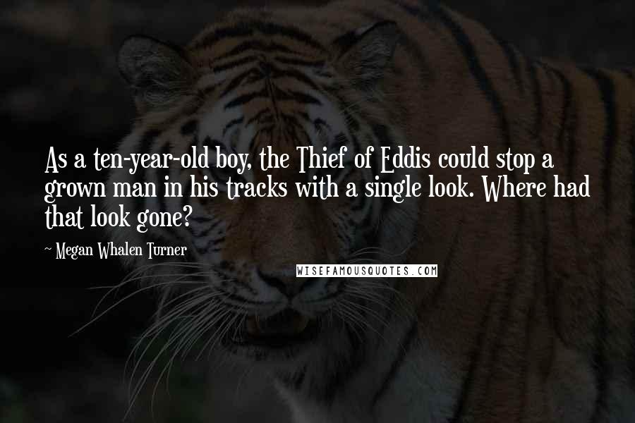 Megan Whalen Turner Quotes: As a ten-year-old boy, the Thief of Eddis could stop a grown man in his tracks with a single look. Where had that look gone?