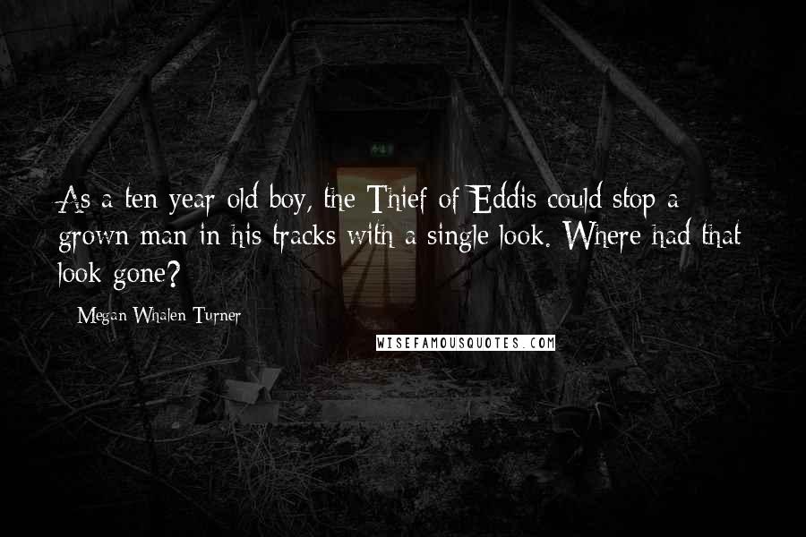 Megan Whalen Turner Quotes: As a ten-year-old boy, the Thief of Eddis could stop a grown man in his tracks with a single look. Where had that look gone?