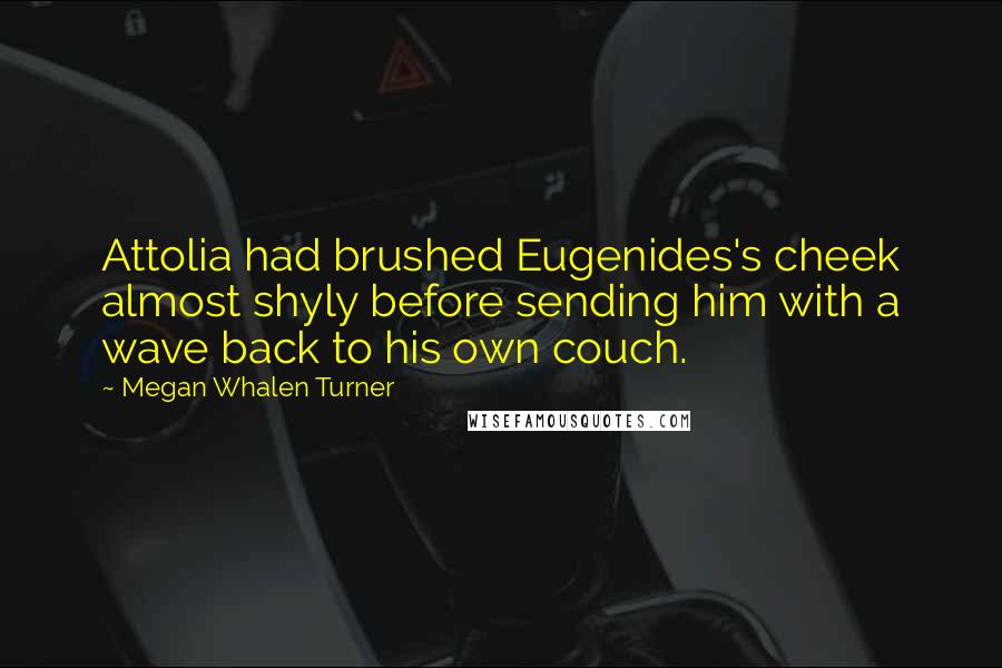 Megan Whalen Turner Quotes: Attolia had brushed Eugenides's cheek almost shyly before sending him with a wave back to his own couch.