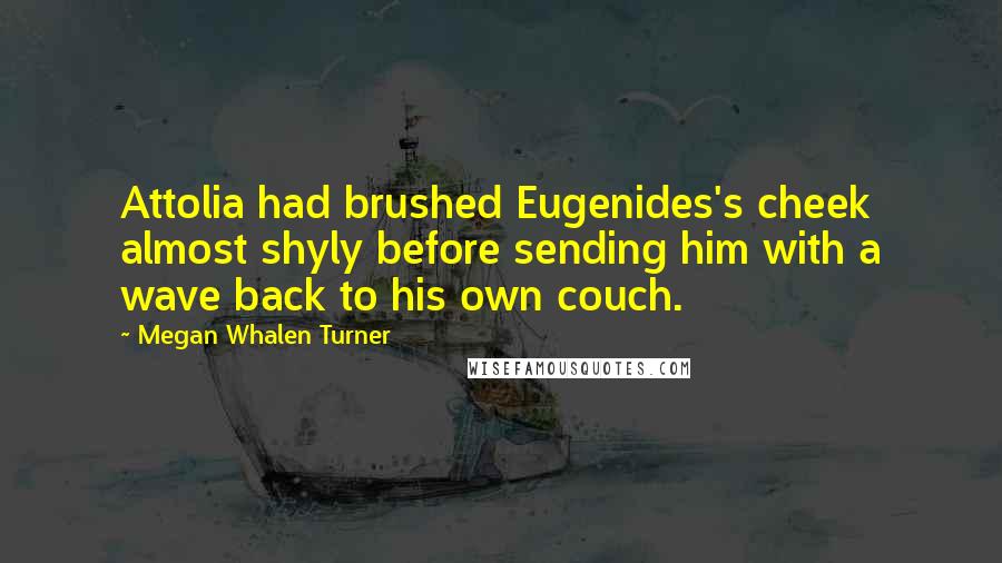 Megan Whalen Turner Quotes: Attolia had brushed Eugenides's cheek almost shyly before sending him with a wave back to his own couch.
