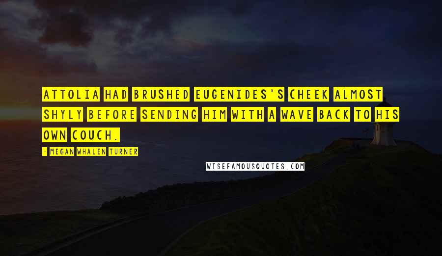 Megan Whalen Turner Quotes: Attolia had brushed Eugenides's cheek almost shyly before sending him with a wave back to his own couch.