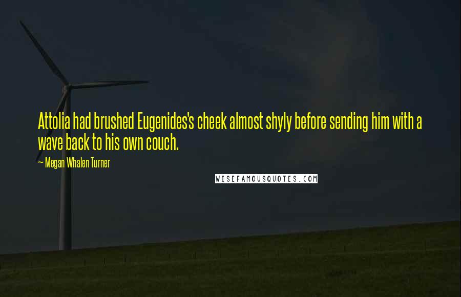 Megan Whalen Turner Quotes: Attolia had brushed Eugenides's cheek almost shyly before sending him with a wave back to his own couch.