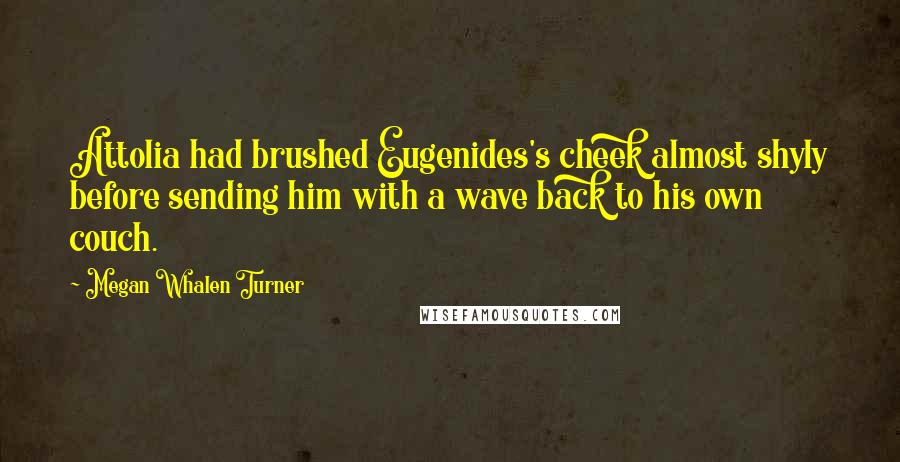 Megan Whalen Turner Quotes: Attolia had brushed Eugenides's cheek almost shyly before sending him with a wave back to his own couch.