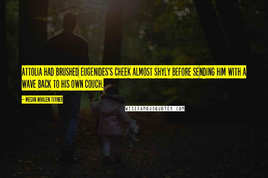 Megan Whalen Turner Quotes: Attolia had brushed Eugenides's cheek almost shyly before sending him with a wave back to his own couch.