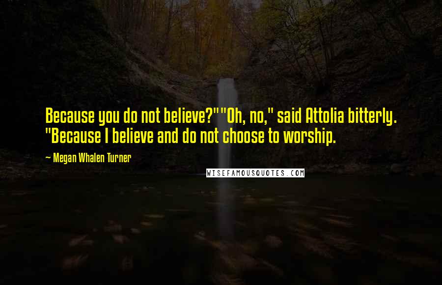 Megan Whalen Turner Quotes: Because you do not believe?""Oh, no," said Attolia bitterly. "Because I believe and do not choose to worship.